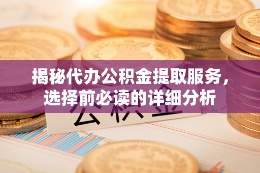 博尔塔拉蒙古揭秘代办公积金提取服务，选择前必读的详细分析