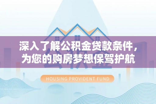博尔塔拉蒙古深入了解公积金贷款条件，为您的购房梦想保驾护航