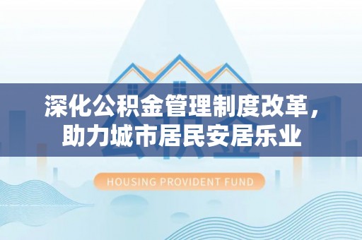博尔塔拉蒙古深化公积金管理制度改革，助力城市居民安居乐业