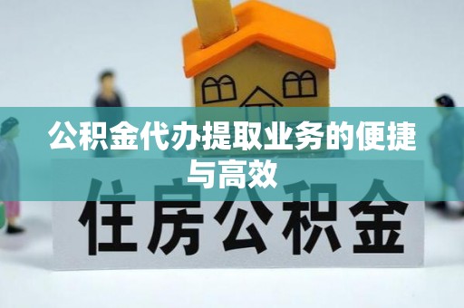 博尔塔拉蒙古公积金代办提取业务的便捷与高效