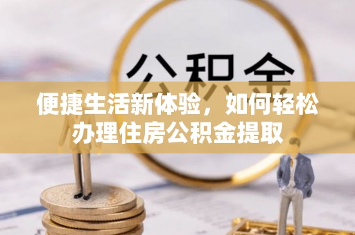 博尔塔拉蒙古便捷生活新体验，如何轻松办理住房公积金提取