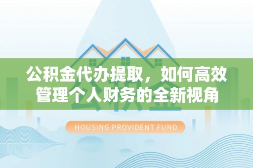 博尔塔拉蒙古公积金代办提取，如何高效管理个人财务的全新视角