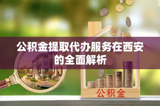 博尔塔拉蒙古公积金提取代办服务在西安的全面解析
