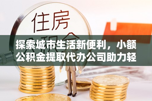 博尔塔拉蒙古探索城市生活新便利，小额公积金提取代办公司助力轻松理财