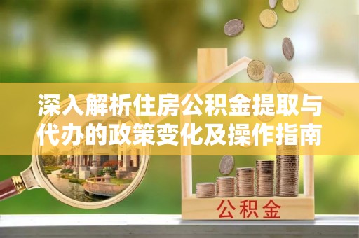博尔塔拉蒙古深入解析住房公积金提取与代办的政策变化及操作指南