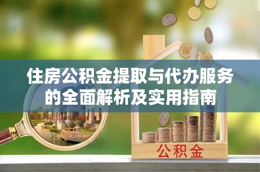 博尔塔拉蒙古住房公积金提取与代办服务的全面解析及实用指南