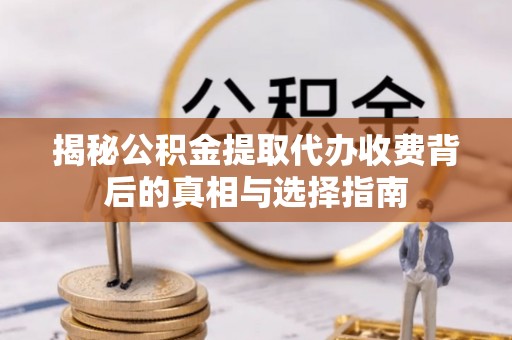 博尔塔拉蒙古揭秘公积金提取代办收费背后的真相与选择指南