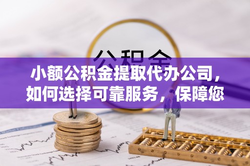 博尔塔拉蒙古小额公积金提取代办公司，如何选择可靠服务，保障您的资金安全