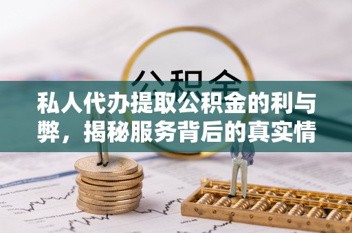 博尔塔拉蒙古私人代办提取公积金的利与弊，揭秘服务背后的真实情况