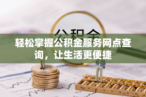 博尔塔拉蒙古轻松掌握公积金服务网点查询，让生活更便捷