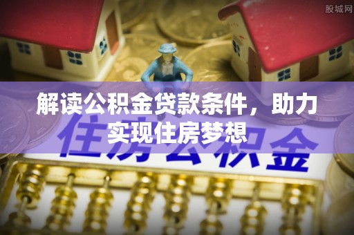博尔塔拉蒙古解读公积金贷款条件，助力实现住房梦想
