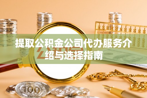 博尔塔拉蒙古提取公积金公司代办服务介绍与选择指南