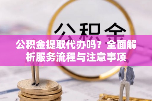博尔塔拉蒙古公积金提取代办吗？全面解析服务流程与注意事项