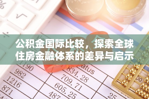 博尔塔拉蒙古公积金国际比较，探索全球住房金融体系的差异与启示
