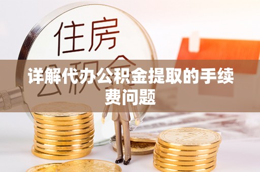 博尔塔拉蒙古详解代办公积金提取的手续费问题