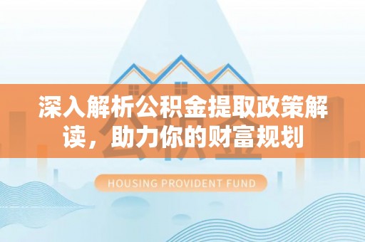 博尔塔拉蒙古深入解析公积金提取政策解读，助力你的财富规划