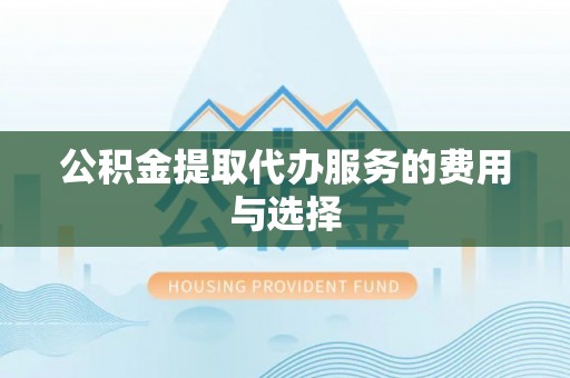 博尔塔拉蒙古公积金提取代办服务的费用与选择
