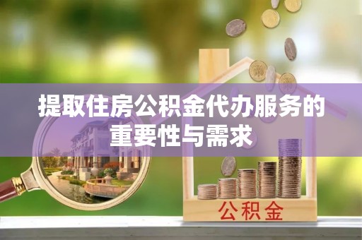 博尔塔拉蒙古提取住房公积金代办服务的重要性与需求