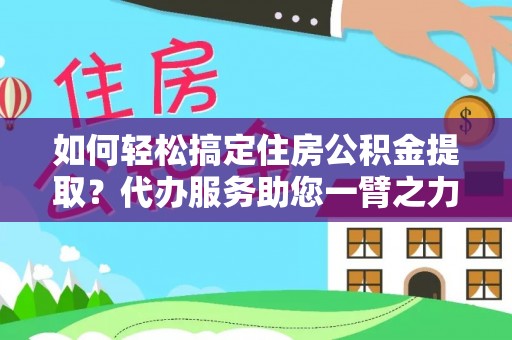 博尔塔拉蒙古如何轻松搞定住房公积金提取？代办服务助您一臂之力
