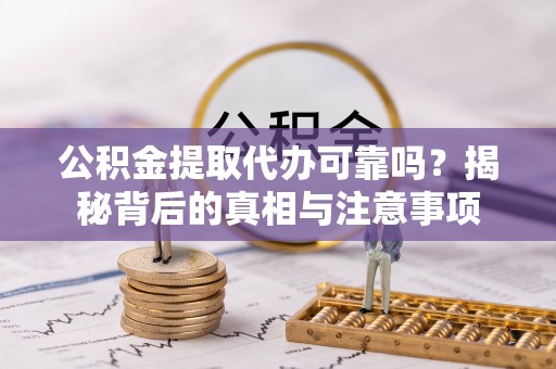 博尔塔拉蒙古公积金提取代办可靠吗？揭秘背后的真相与注意事项