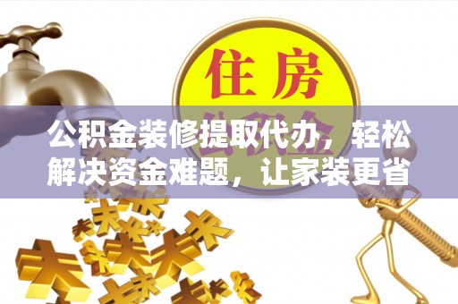 博尔塔拉蒙古公积金装修提取代办，轻松解决资金难题，让家装更省心