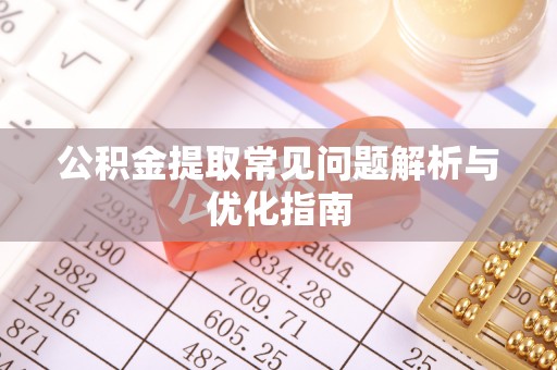 博尔塔拉蒙古公积金提取常见问题解析与优化指南