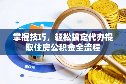 博尔塔拉蒙古掌握技巧，轻松搞定代办提取住房公积金全流程