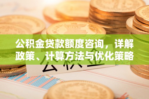 博尔塔拉蒙古公积金贷款额度咨询，详解政策、计算方法与优化策略
