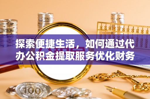 博尔塔拉蒙古探索便捷生活，如何通过代办公积金提取服务优化财务管理
