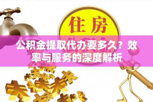 博尔塔拉蒙古公积金提取代办要多久？效率与服务的深度解析