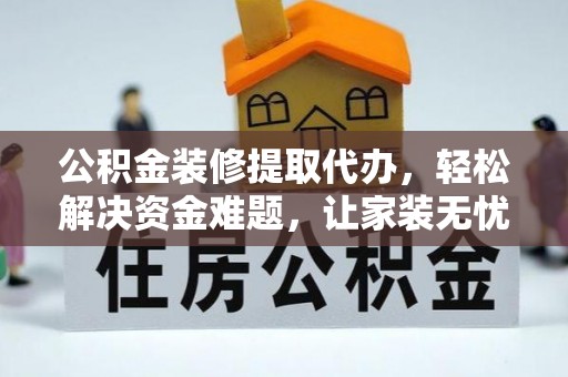 博尔塔拉蒙古公积金装修提取代办，轻松解决资金难题，让家装无忧