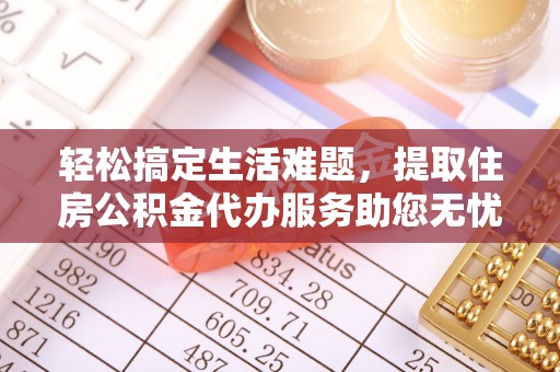 博尔塔拉蒙古轻松搞定生活难题，提取住房公积金代办服务助您无忧理财