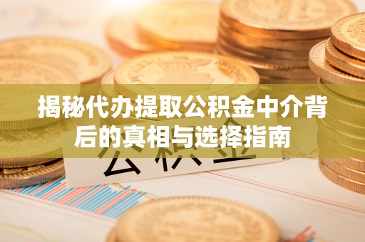 博尔塔拉蒙古揭秘代办提取公积金中介背后的真相与选择指南