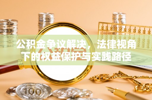 博尔塔拉蒙古公积金争议解决，法律视角下的权益保护与实践路径