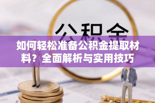 博尔塔拉蒙古如何轻松准备公积金提取材料？全面解析与实用技巧