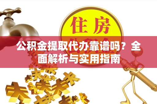 博尔塔拉蒙古公积金提取代办靠谱吗？全面解析与实用指南