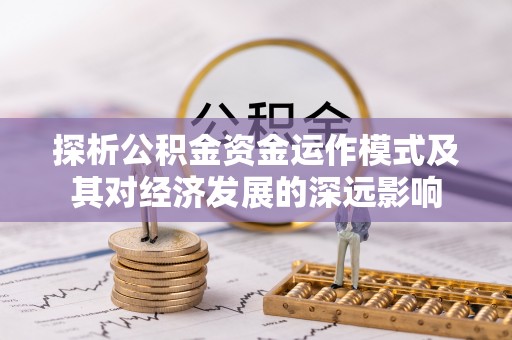 博尔塔拉蒙古探析公积金资金运作模式及其对经济发展的深远影响