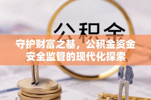 博尔塔拉蒙古守护财富之基，公积金资金安全监管的现代化探索