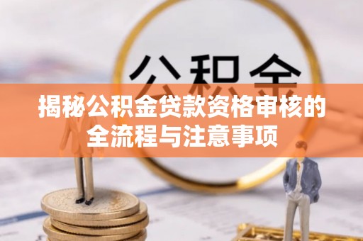 博尔塔拉蒙古揭秘公积金贷款资格审核的全流程与注意事项