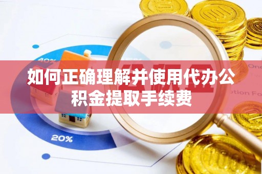 博尔塔拉蒙古如何正确理解并使用代办公积金提取手续费