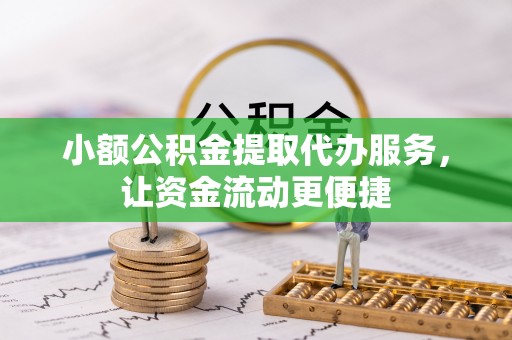 博尔塔拉蒙古小额公积金提取代办服务，让资金流动更便捷