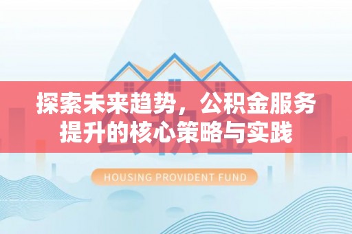 博尔塔拉蒙古探索未来趋势，公积金服务提升的核心策略与实践