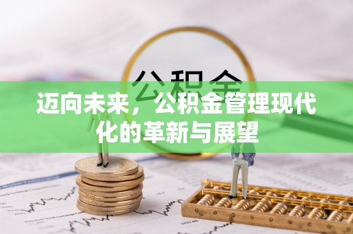 博尔塔拉蒙古迈向未来，公积金管理现代化的革新与展望