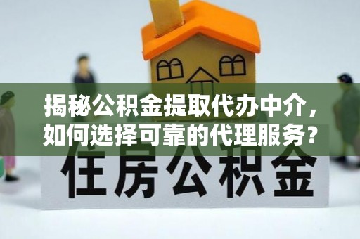 博尔塔拉蒙古揭秘公积金提取代办中介，如何选择可靠的代理服务？