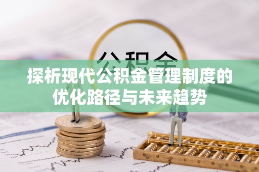 博尔塔拉蒙古探析现代公积金管理制度的优化路径与未来趋势