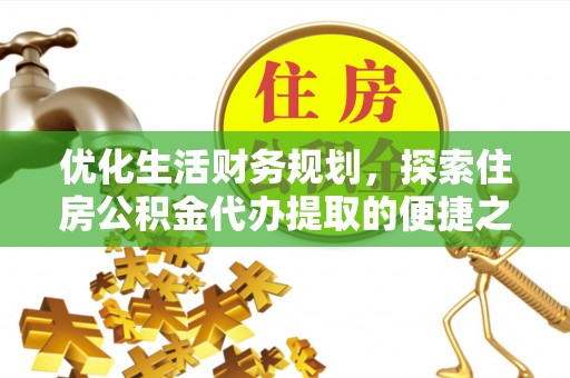 博尔塔拉蒙古优化生活财务规划，探索住房公积金代办提取的便捷之道