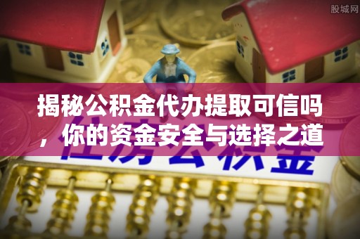 博尔塔拉蒙古揭秘公积金代办提取可信吗，你的资金安全与选择之道