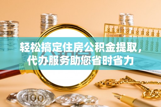 博尔塔拉蒙古轻松搞定住房公积金提取，代办服务助您省时省力