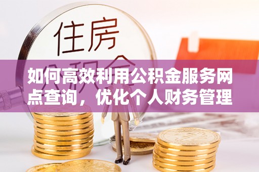 博尔塔拉蒙古如何高效利用公积金服务网点查询，优化个人财务管理