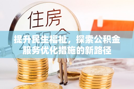 博尔塔拉蒙古提升民生福祉，探索公积金服务优化措施的新路径